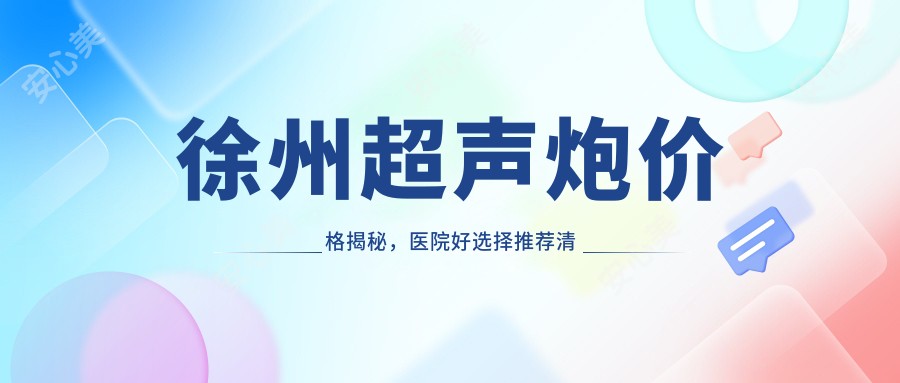 徐州超声炮价格揭秘，医院好选择推荐清单