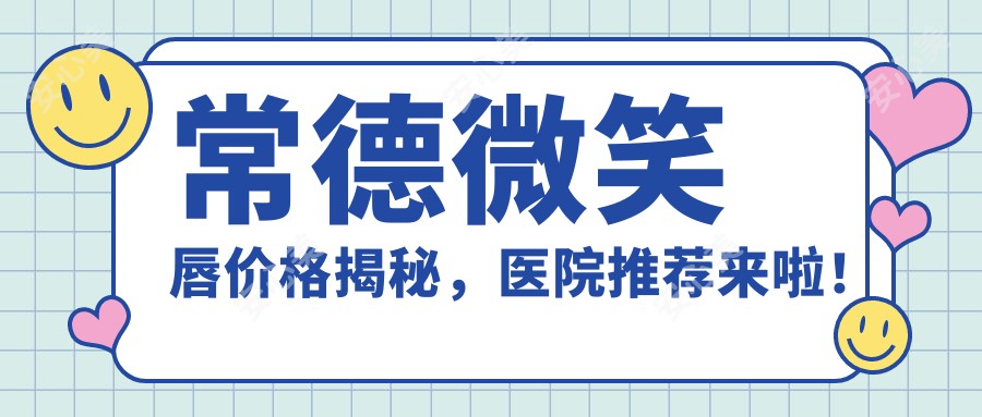 常德微笑唇价格揭秘，医院推荐来啦！