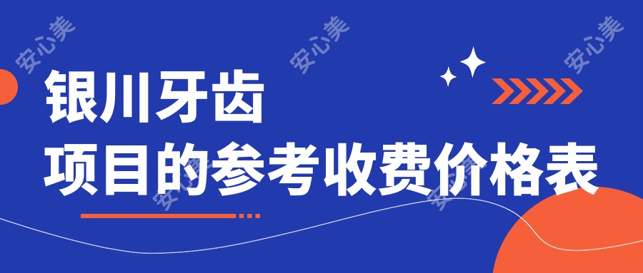 银川牙齿项目的参考收费价格表