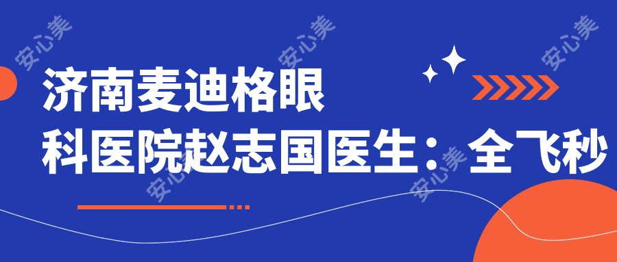 济南麦迪格眼科医院赵志国医生：全飞秒与ICL晶体植入手术医生解析