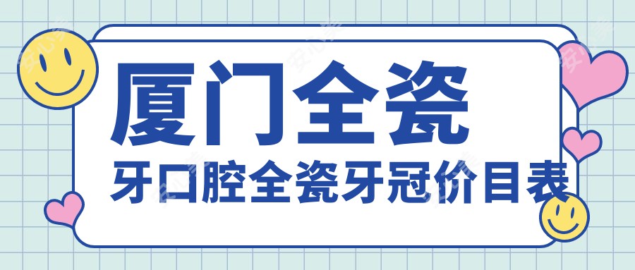 厦门全瓷牙口腔全瓷牙冠价目表