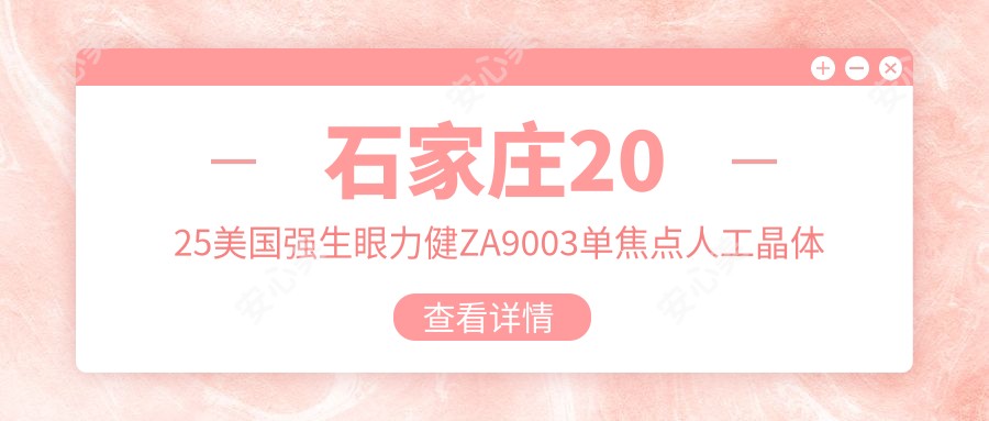 石家庄2025美国强生眼力健ZA9003单焦点人工晶体收费收费表:美国强生眼力健ZA9003单焦点人工晶体/爱博诺德AQBHL单焦点人工晶体/美国强生眼力健PCB00单焦点人工晶体费用表明细展示!