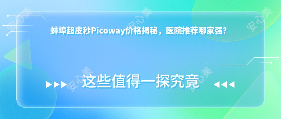 蚌埠超皮秒Picoway价格揭秘，医院推荐哪家强？