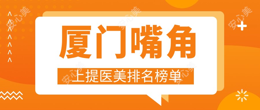 厦门嘴角上提医美排名榜单