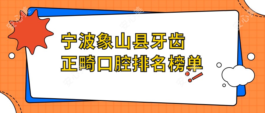 宁波象山县牙齿正畸口腔排名榜单