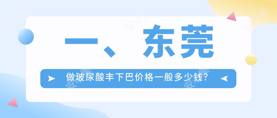 一、东莞做玻尿酸丰下巴价格一般多少钱？揭晓2025东莞玻尿酸丰下巴价格表