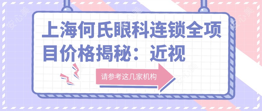 上海何氏眼科连锁全项目价格揭秘：近视激光9800元起，玻尿酸填充6800元实惠