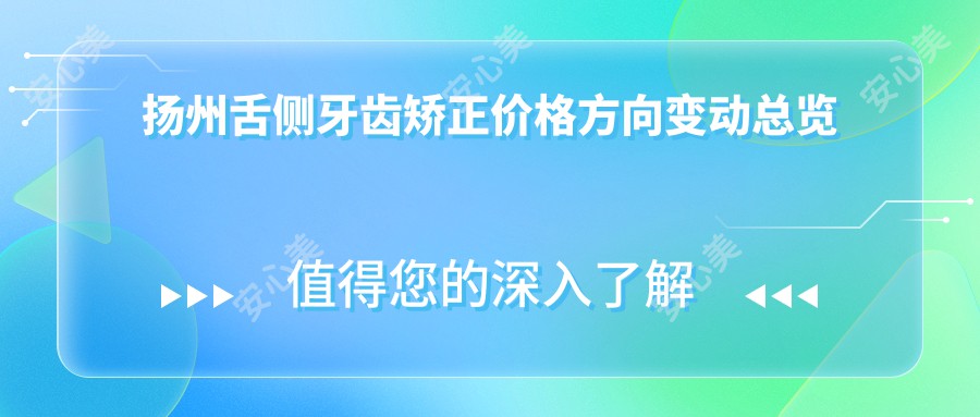 扬州舌侧牙齿矫正价格方向变动总览