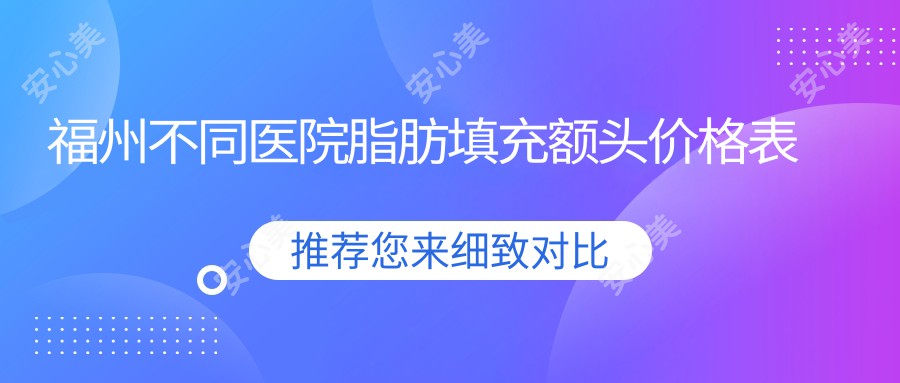 福州不同医院脂肪填充额头价格表