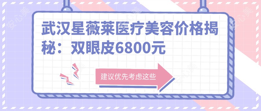 武汉星薇莱医疗美容价格揭秘：双眼皮6800元起，隆鼻9900元起