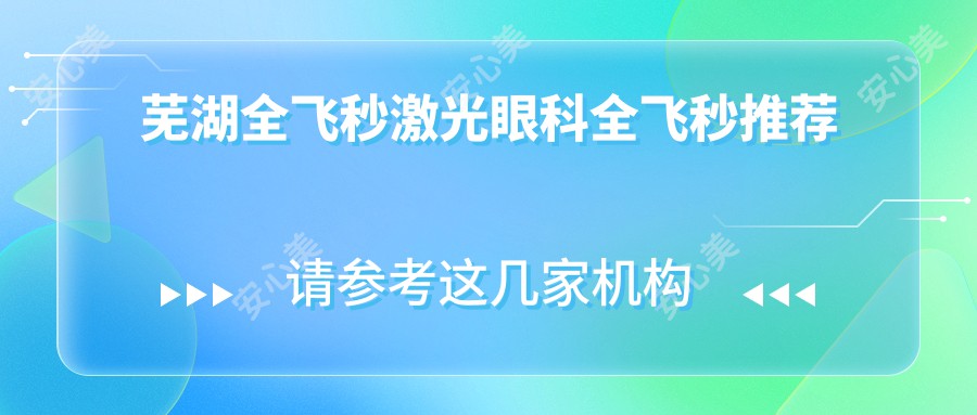 芜湖全飞秒激光眼科全飞秒推荐