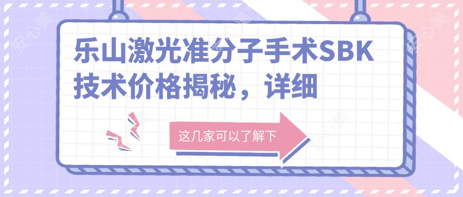 乐山激光准分子手术SBK技术价格揭秘，详细费用一网打尽！