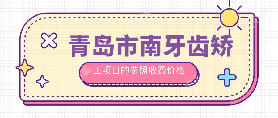 青岛市南牙齿矫正项目的参照收费价格表