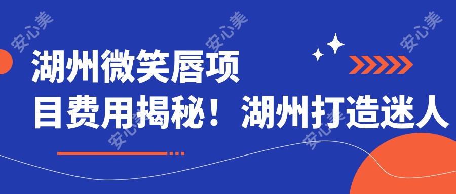 湖州微笑唇项目费用揭秘！湖州打造迷人微笑唇价格轻松掌握！