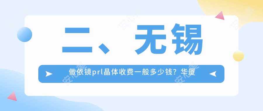 二、无锡做依镜prl晶体收费一般多少钱？华厦眼科28669/华厦31550/27550