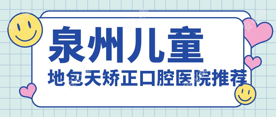 泉州儿童地包天矫正口腔医院推荐