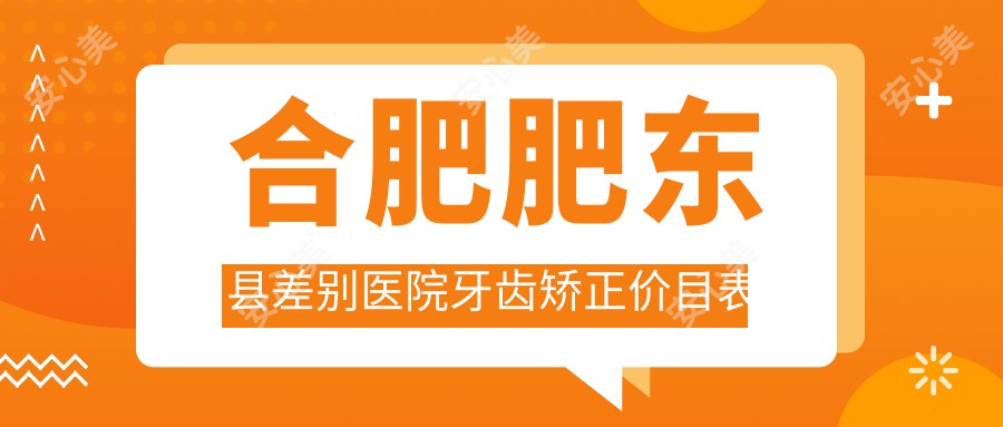 合肥肥东县差别医院牙齿矫正价目表