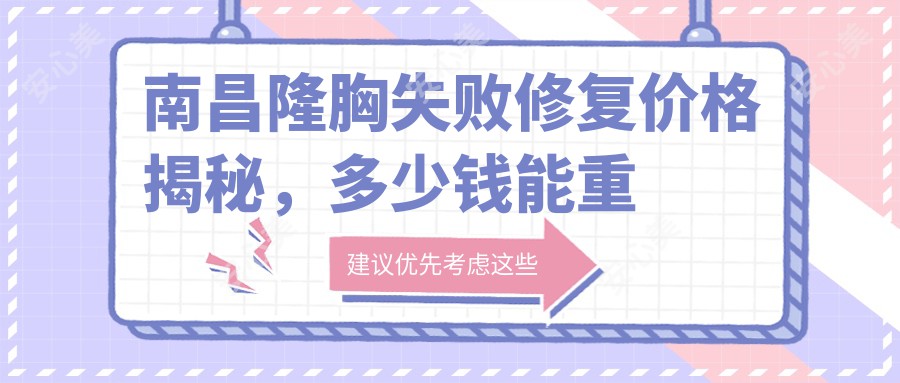 南昌隆胸失败修复价格揭秘，多少钱能重塑美丽？附医院地址及修复价格表