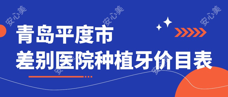 青岛平度市差别医院种植牙价目表