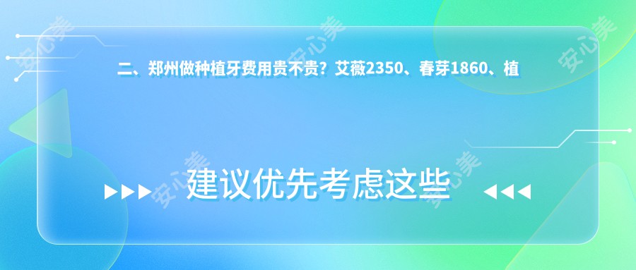 二、郑州做种植牙费用贵不贵？艾薇2350、春芽1860、植得1968