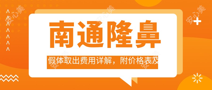 南通隆鼻假体取出费用详解，附价格表及推荐医院地址指南