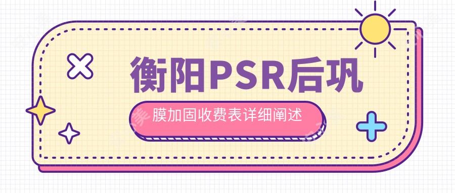 衡阳PSR后巩膜加固收费表详细阐述