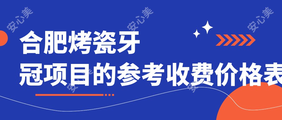 合肥烤瓷牙冠项目的参考收费价格表