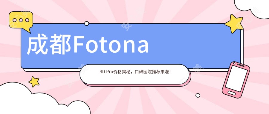 成都Fotona 4D Pro价格揭秘，口碑医院推荐来啦！