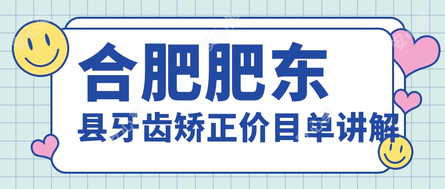 合肥肥东县牙齿矫正价目单讲解