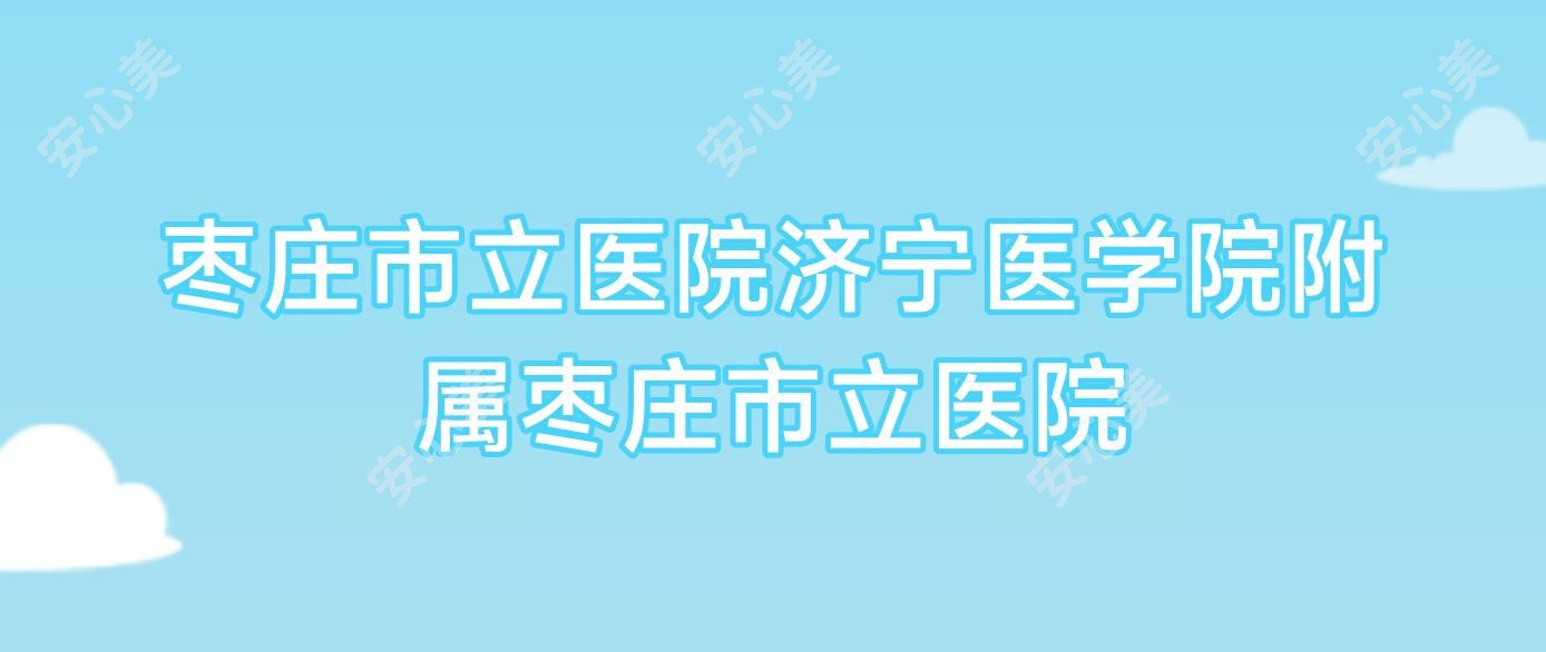 枣庄市立医院济宁医学院附属枣庄市立医院