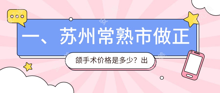 一、苏州常熟市做正颌手术价格是多少？出炉2025苏州常熟市正颌手术价目表