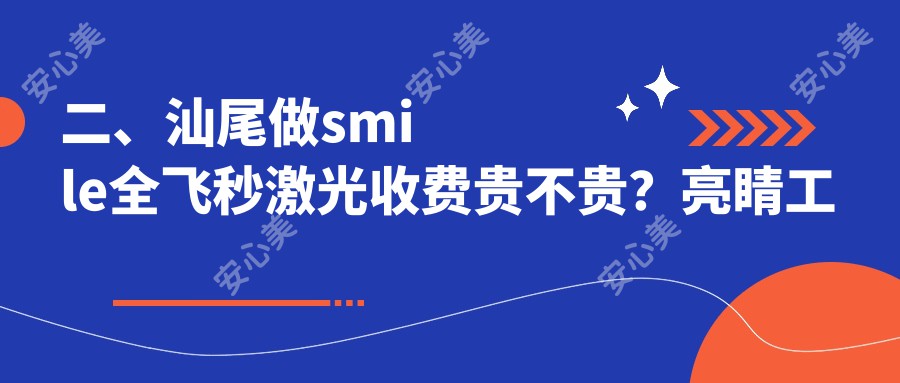 二、汕尾做smile全飞秒激光收费贵不贵？亮睛工程12390/13660/16868