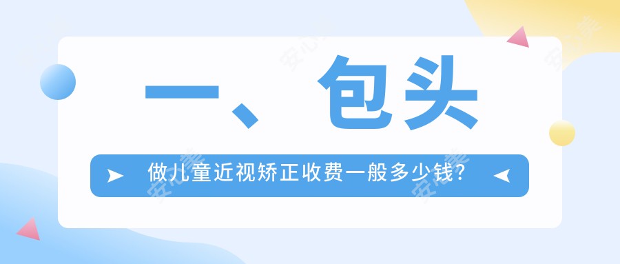 一、包头做儿童近视矫正收费一般多少钱？公布2025包头儿童近视矫正价目表