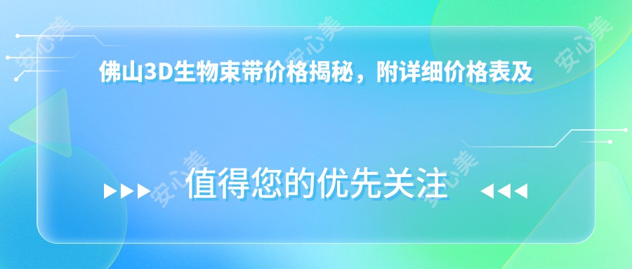 佛山3D生物束带价格揭秘，附详细价格表及医院地址供您参考