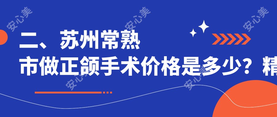 二、苏州常熟市做正颌手术价格是多少？精实21398、惠康17759、明日22060