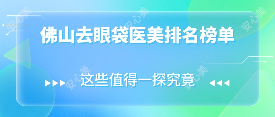 佛山去眼袋医美排名榜单