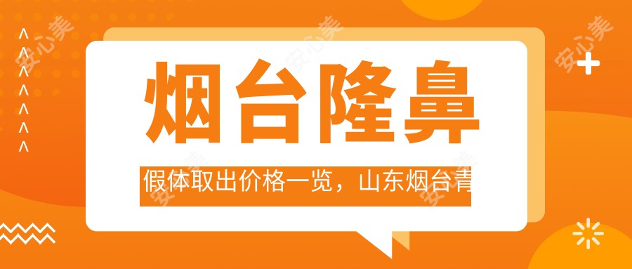 烟台隆鼻假体取出价格一览，山东烟台青韩、曙光、鹏爱佳妍整形医院费用对比