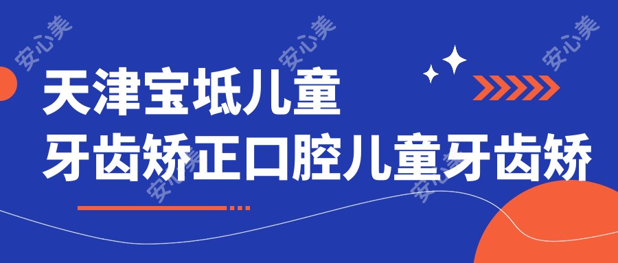 天津宝坻儿童牙齿矫正口腔儿童牙齿矫正建议