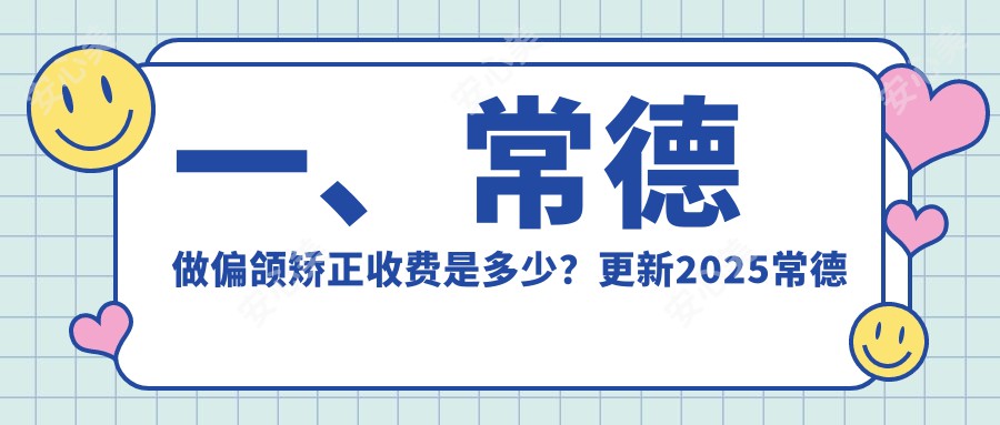 一、常德做偏颌矫正收费是多少？更新2025常德偏颌矫正收费表