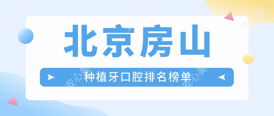 北京房山种植牙口腔排名榜单