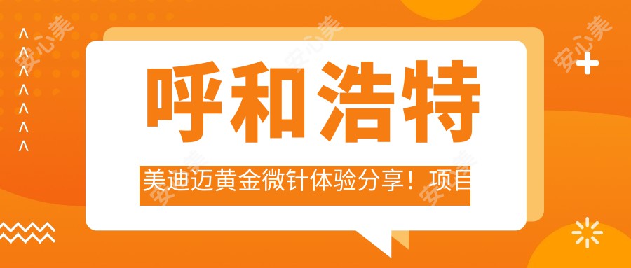 呼和浩特美迪迈黄金微针体验分享！项目价格详解，轻松掌握！