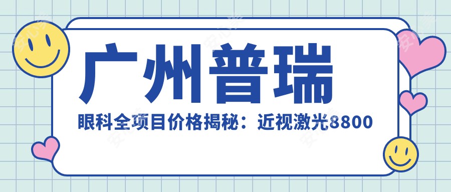 广州普瑞眼科全项目价格揭秘：近视激光8800起，双眼皮5800实惠