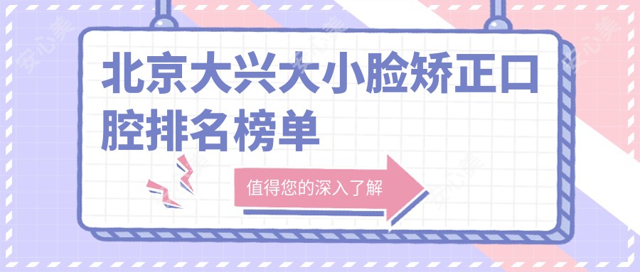 北京大兴大小脸矫正口腔排名榜单