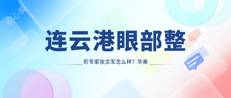 连云港眼部整形医生张文军怎么样？华美整形技术院长推荐！