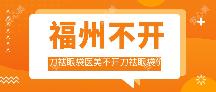 福州不开刀祛眼袋医美不开刀祛眼袋价格表