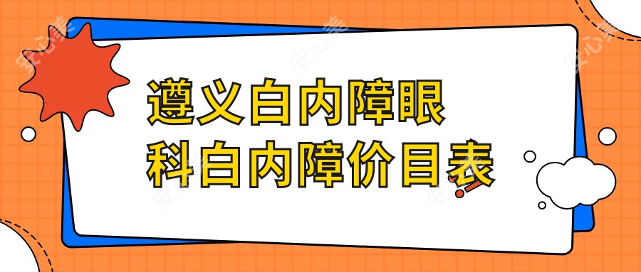 遵义白内障眼科白内障价目表