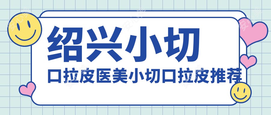 绍兴小切口拉皮医美小切口拉皮推荐