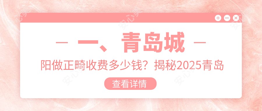 一、青岛城阳做正畸收费多少钱？揭秘2025青岛城阳正畸价目表