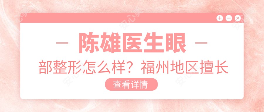 陈雄医生眼部整形怎么样？福州地区擅长双眼皮、开眼角及鼻部整形手术