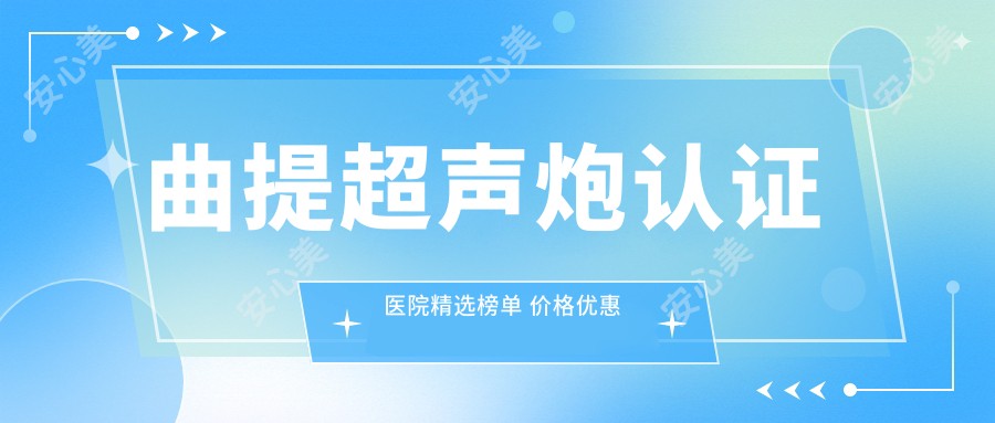 曲提超声炮认证医院精选榜单 价格优惠 排名靠前